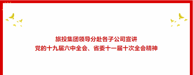 学习贯彻 | ??Z6尊龙凯时集团领导分赴各子公司宣讲党的十九届六中全会、省委十一届十次全会精神